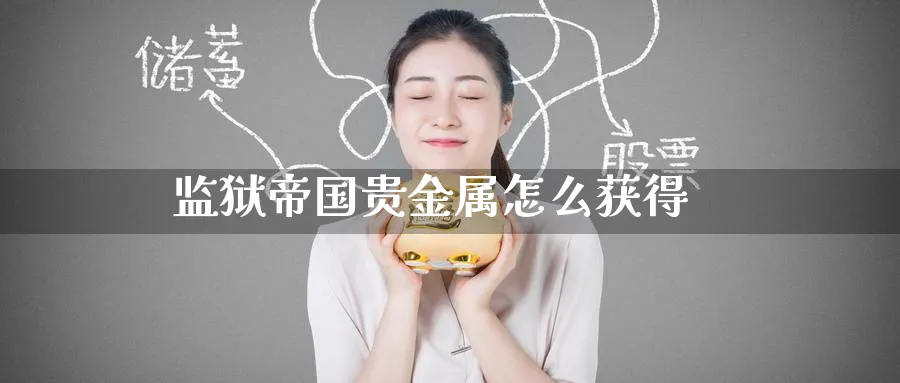 监狱帝国贵金属怎么获得_https://www.51pinbao.com_期货直播室_第1张