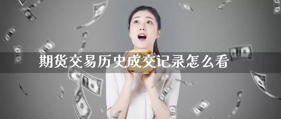 期货交易历史成交记录怎么看_纳指直播室_第1张_51期货直播网 期货交易历史成交记录怎么看_https://www.51pinbao.com_纳指直播室_第1张