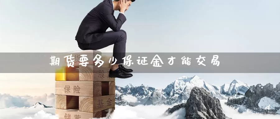 期货要多少保证金才能交易_https://www.51pinbao.com_恒指直播室_第1张
