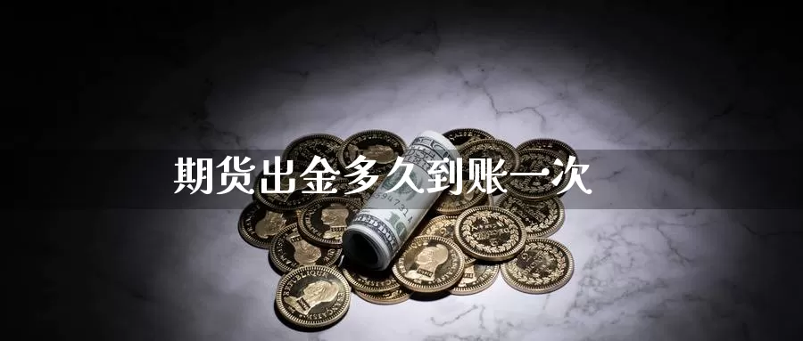 期货出金多久到账一次_期货直播室_第1张_51期货直播网 期货出金多久到账一次_https://www.51pinbao.com_期货直播室_第1张