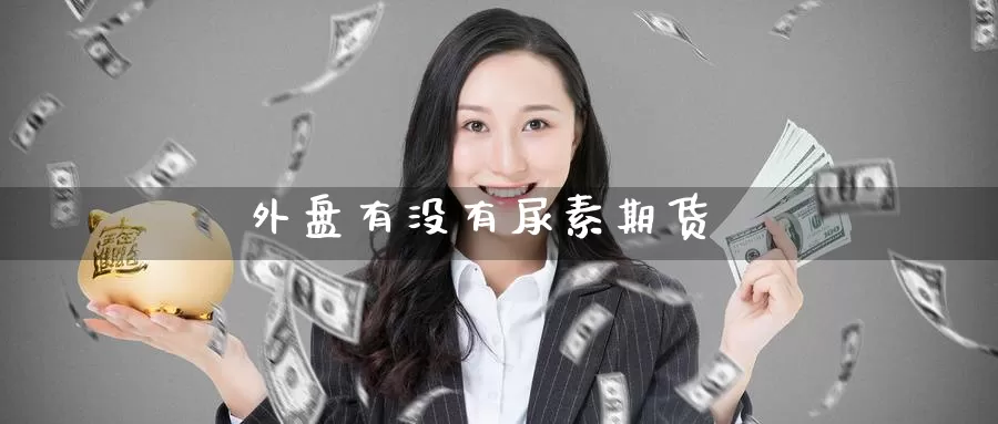 外盘有没有尿素期货_https://www.51pinbao.com_恒指直播室_第1张