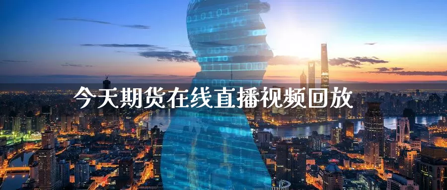 今天期货在线直播视频回放_https://www.51pinbao.com_纳指直播室_第1张