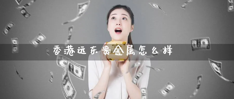 香港远东贵金属怎么样_期货直播室_第1张_51期货直播网 香港远东贵金属怎么样_https://www.51pinbao.com_期货直播室_第1张