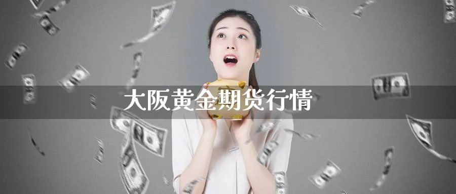 大阪黄金期货行情_期货直播室_第1张_51期货直播网 大阪黄金期货行情_https://www.51pinbao.com_期货直播室_第1张