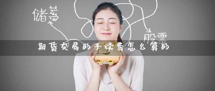 期货交易的手续费怎么算的_恒指直播室_第1张_51期货直播网 期货交易的手续费怎么算的_https://www.51pinbao.com_恒指直播室_第1张