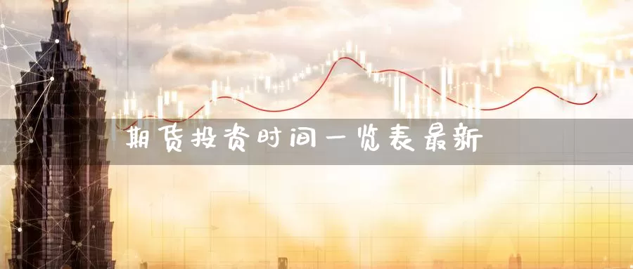 期货投资时间一览表最新_https://www.51pinbao.com_纳指直播室_第1张