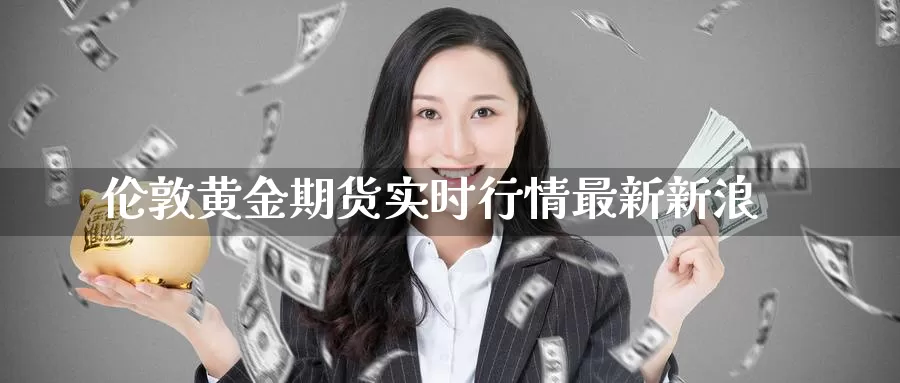 伦敦黄金期货实时行情最新新浪_https://www.51pinbao.com_纳指直播室_第1张