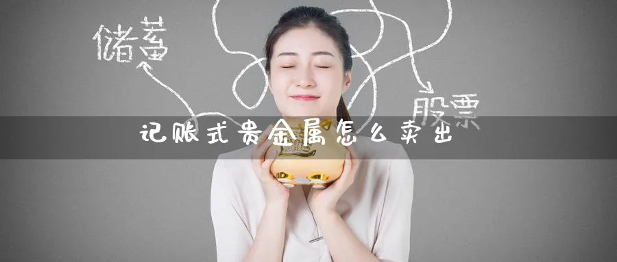 记账式贵金属怎么卖出_https://www.51pinbao.com_恒指直播室_第1张