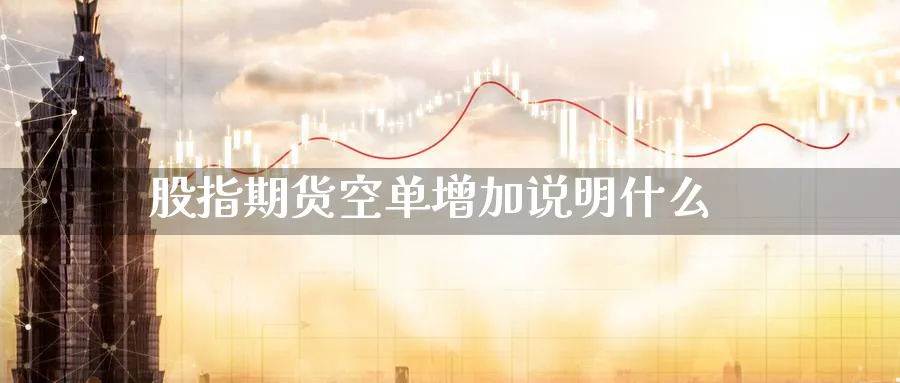 股指期货空单增加说明什么_https://www.51pinbao.com_恒指直播室_第1张