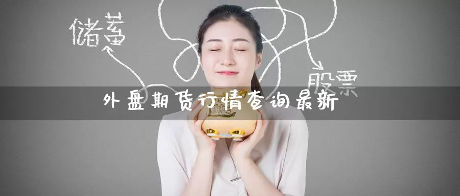外盘期货行情查询最新_https://www.51pinbao.com_期货直播室_第1张