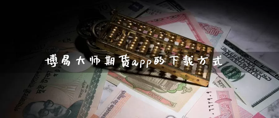博易大师期货app的下载方式_https://www.51pinbao.com_德指直播室_第1张
