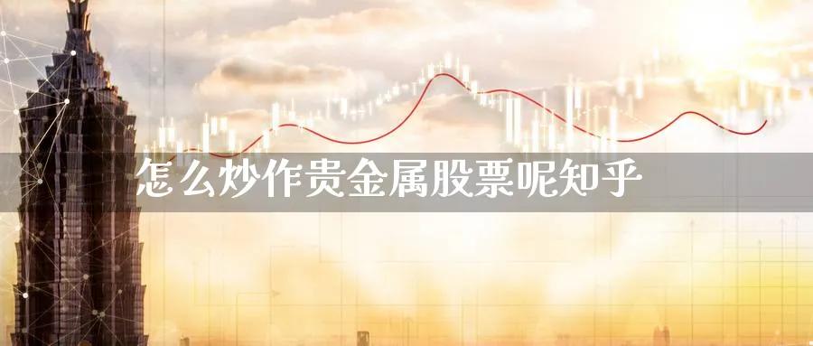 怎么炒作贵金属股票呢知乎_原油直播室_第1张_51期货直播网 怎么炒作贵金属股票呢知乎_https://www.51pinbao.com_原油直播室_第1张