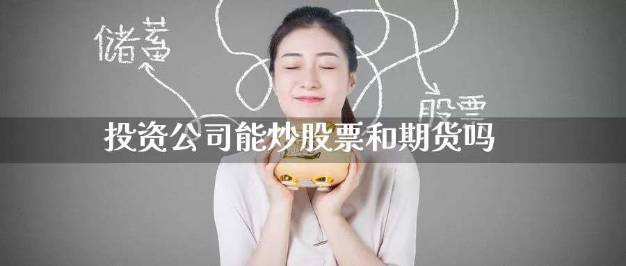 投资公司能炒股票和期货吗_纳指直播室_第1张_51期货直播网 投资公司能炒股票和期货吗_https://www.51pinbao.com_纳指直播室_第1张