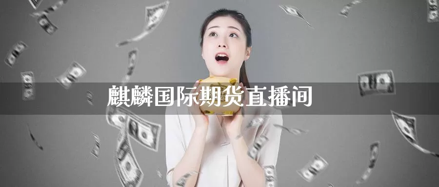 麒麟国际期货直播间_https://www.51pinbao.com_德指直播室_第1张
