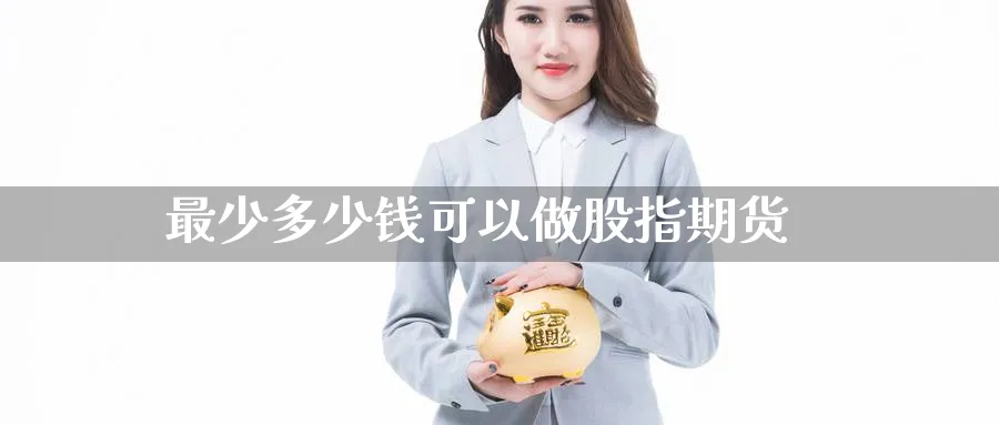 最少多少钱可以做股指期货_期货直播室_第1张_51期货直播网 最少多少钱可以做股指期货_https://www.51pinbao.com_期货直播室_第1张
