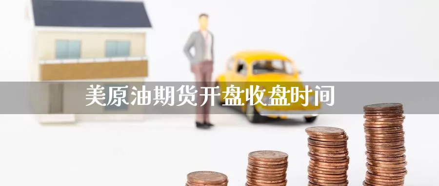 美原油期货开盘收盘时间_https://www.51pinbao.com_德指直播室_第1张