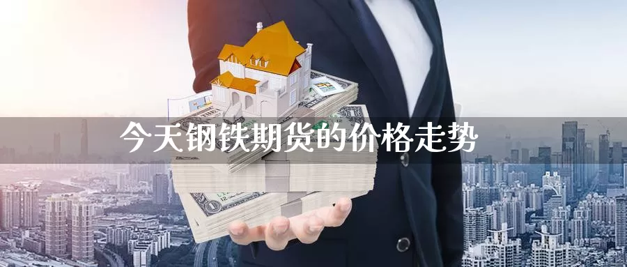 今天钢铁期货的价格走势_https://www.51pinbao.com_期货直播室_第1张