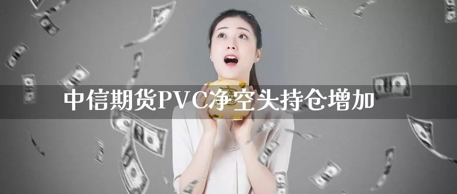 中信期货PVC净空头持仓增加_德指直播室_第1张_51期货直播网 中信期货PVC净空头持仓增加_https://www.51pinbao.com_德指直播室_第1张