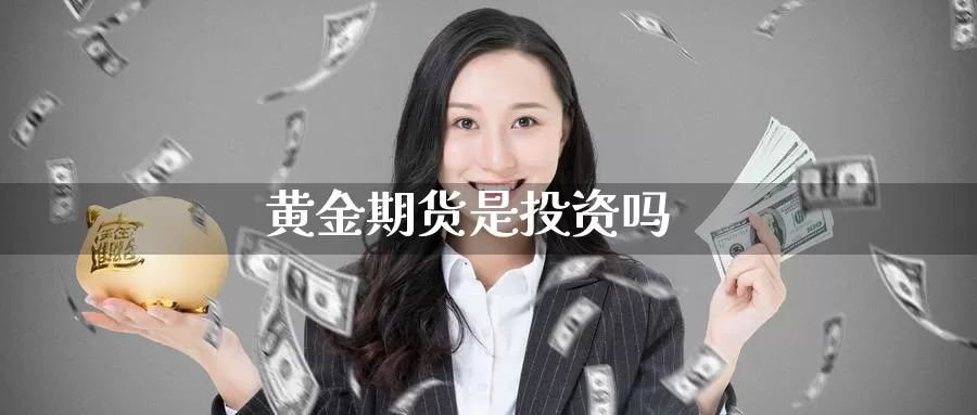黄金期货是投资吗_https://www.51pinbao.com_黄金直播室_第1张