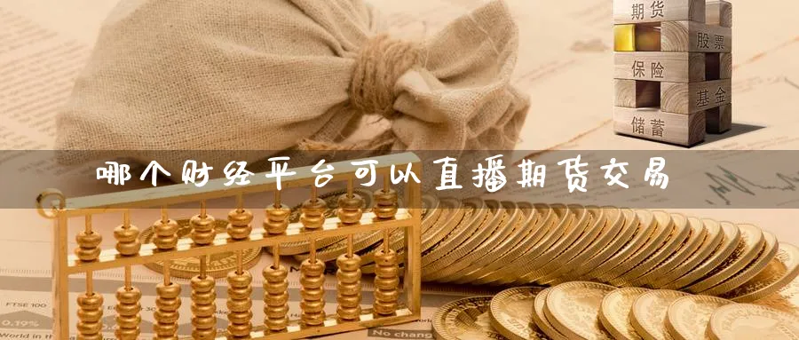 哪个财经平台可以直播期货交易_纳指直播室_第1张_51期货直播网 哪个财经平台可以直播期货交易_https://www.51pinbao.com_纳指直播室_第1张