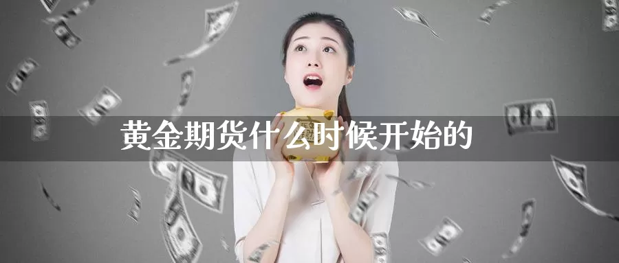 黄金期货什么时候开始的_https://www.51pinbao.com_纳指直播室_第1张