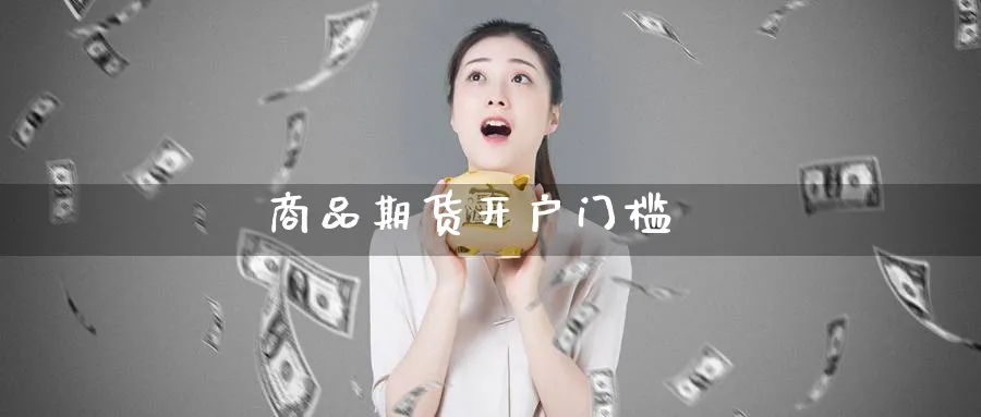 商品期货开户门槛_https://www.51pinbao.com_恒指直播室_第1张