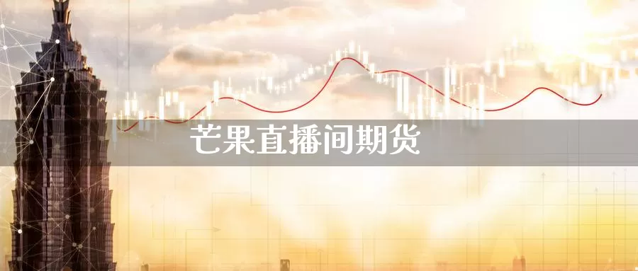 芒果直播间期货_德指直播室_第1张_51期货直播网 芒果直播间期货_https://www.51pinbao.com_德指直播室_第1张