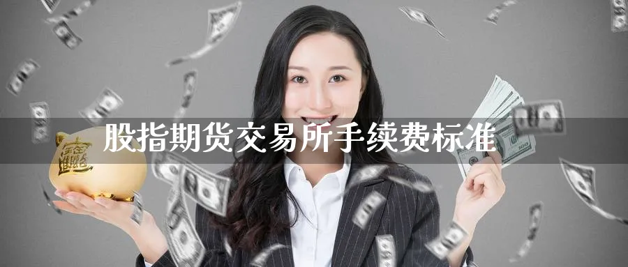 股指期货交易所手续费标准_https://www.51pinbao.com_期货直播室_第1张