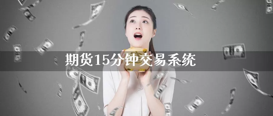 期货15分钟交易系统_https://www.51pinbao.com_德指直播室_第1张