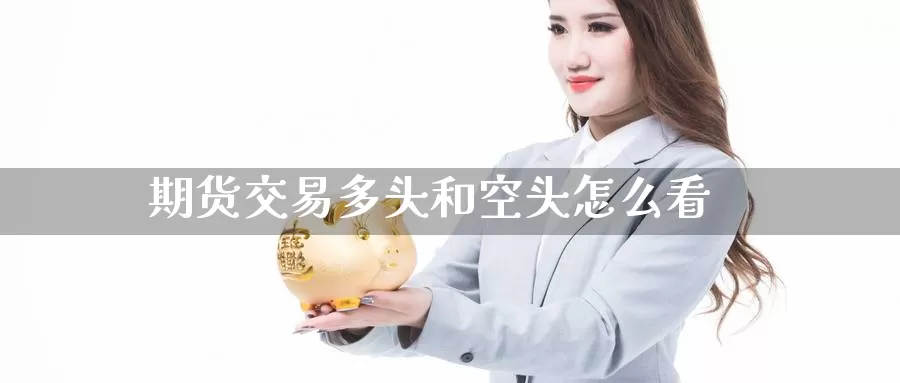 期货交易多头和空头怎么看_https://www.51pinbao.com_纳指直播室_第1张