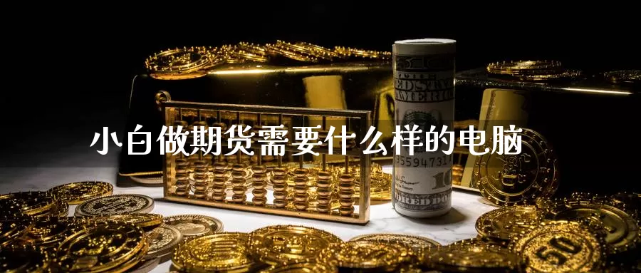 小白做期货需要什么样的电脑_德指直播室_第1张_51期货直播网 小白做期货需要什么样的电脑_https://www.51pinbao.com_德指直播室_第1张