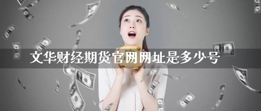 文华财经期货官网网址是多少号_https://www.51pinbao.com_期货直播室_第1张