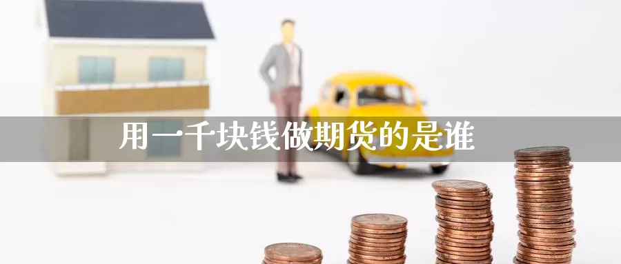 用一千块钱做期货的是谁_https://www.51pinbao.com_纳指直播室_第1张