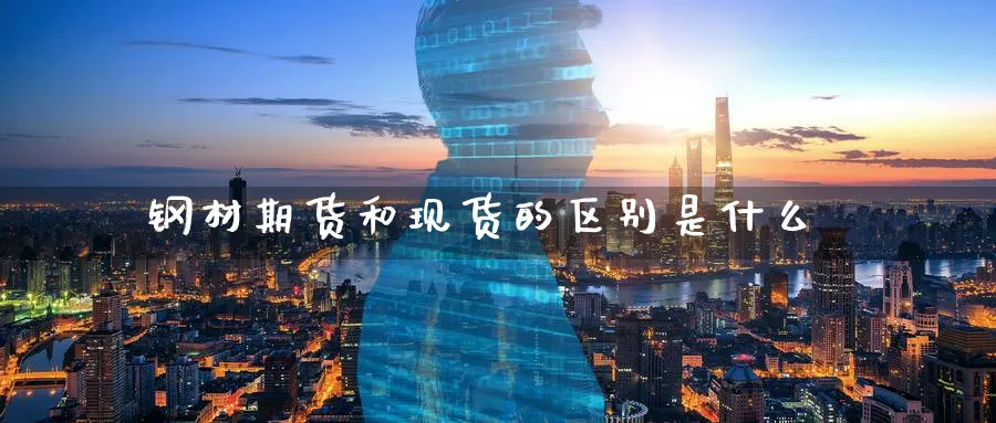 钢材期货和现货的区别是什么_https://www.51pinbao.com_黄金直播室_第1张