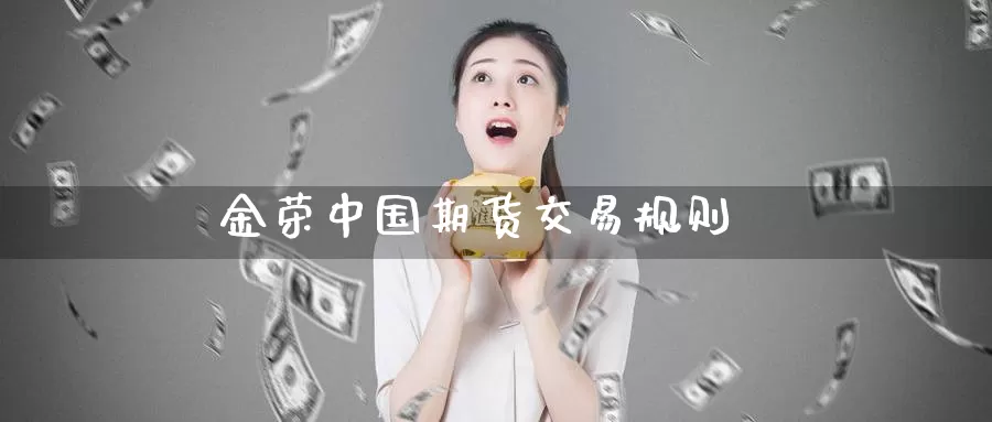 金荣中国期货交易规则_https://www.51pinbao.com_纳指直播室_第1张