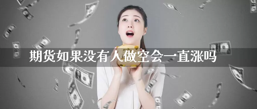 期货如果没有人做空会一直涨吗_https://www.51pinbao.com_德指直播室_第1张