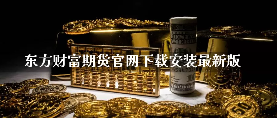 东方财富期货官网下载安装最新版_https://www.51pinbao.com_恒指直播室_第1张