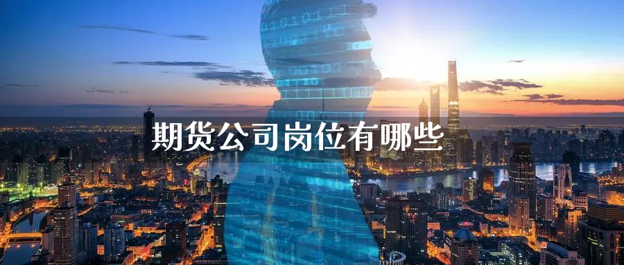 期货公司岗位有哪些_https://www.51pinbao.com_恒指直播室_第1张