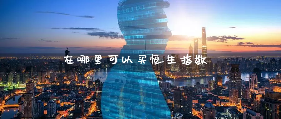 在哪里可以买恒生指数_https://www.51pinbao.com_纳指直播室_第1张
