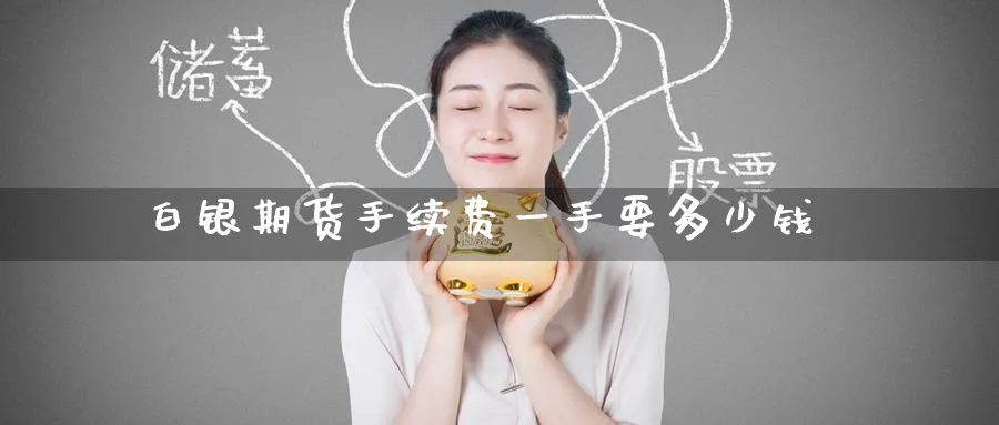 白银期货手续费一手要多少钱_https://www.51pinbao.com_期货直播室_第1张