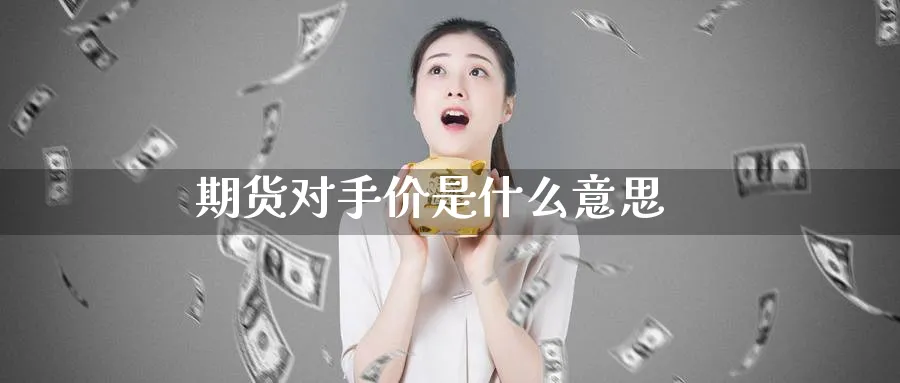 期货对手价是什么意思_纳指直播室_第1张_51期货直播网 期货对手价是什么意思_https://www.51pinbao.com_纳指直播室_第1张