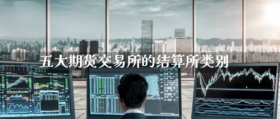 五大期货交易所的结算所类别_https://www.51pinbao.com_纳指直播室_第1张
