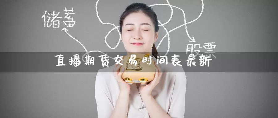 直播期货交易时间表最新_https://www.51pinbao.com_期货直播室_第1张