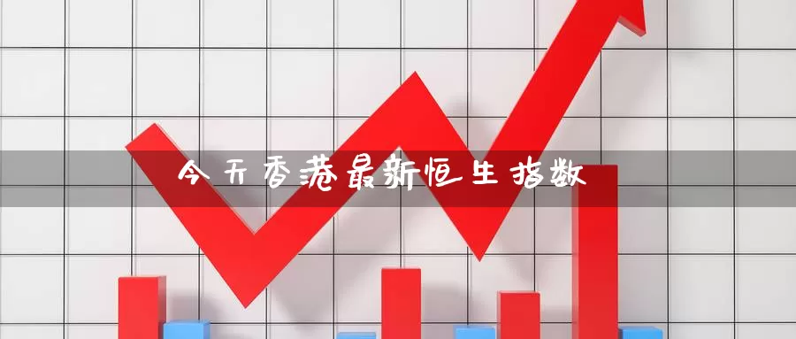 今天香港最新恒生指数_期货直播室_第1张_51期货直播网 今天香港最新恒生指数_https://www.51pinbao.com_期货直播室_第1张