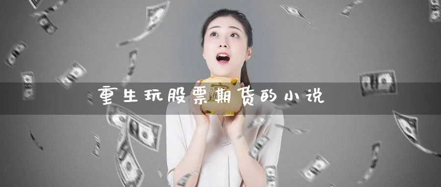 重生玩股票期货的小说_https://www.51pinbao.com_纳指直播室_第1张