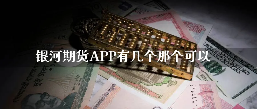 银河期货APP有几个那个可以_https://www.51pinbao.com_恒指直播室_第1张