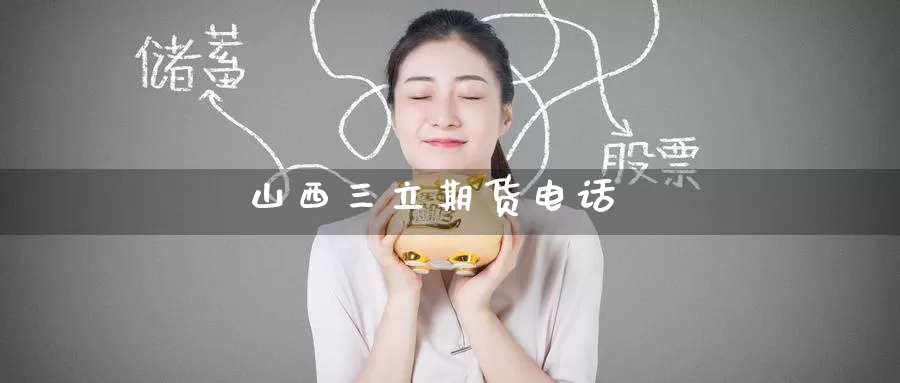 山西三立期货电话_https://www.51pinbao.com_纳指直播室_第1张