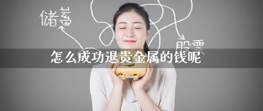 怎么成功退贵金属的钱呢_纳指直播室_第1张_51期货直播网 怎么成功退贵金属的钱呢_https://www.51pinbao.com_纳指直播室_第1张