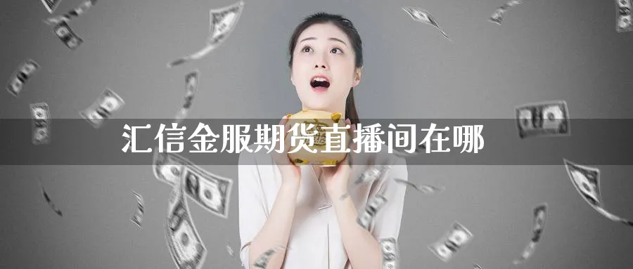 汇信金服期货直播间在哪_https://www.51pinbao.com_恒指直播室_第1张