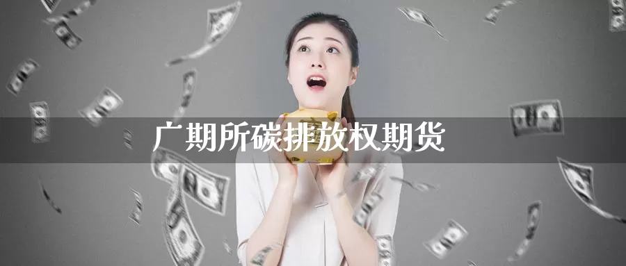 广期所碳排放权期货_https://www.51pinbao.com_德指直播室_第1张